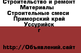 Строительство и ремонт Материалы - Строительные смеси. Приморский край,Уссурийск г.